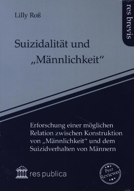 Suizidalität und „Männlichkeit“: Erforschung einer möglichen Relation zwischen Konstruktion von „Männlichkeit“ und dem Suizidverhalten von Männern (res brevis: Wissenschaft im Fokus) Law