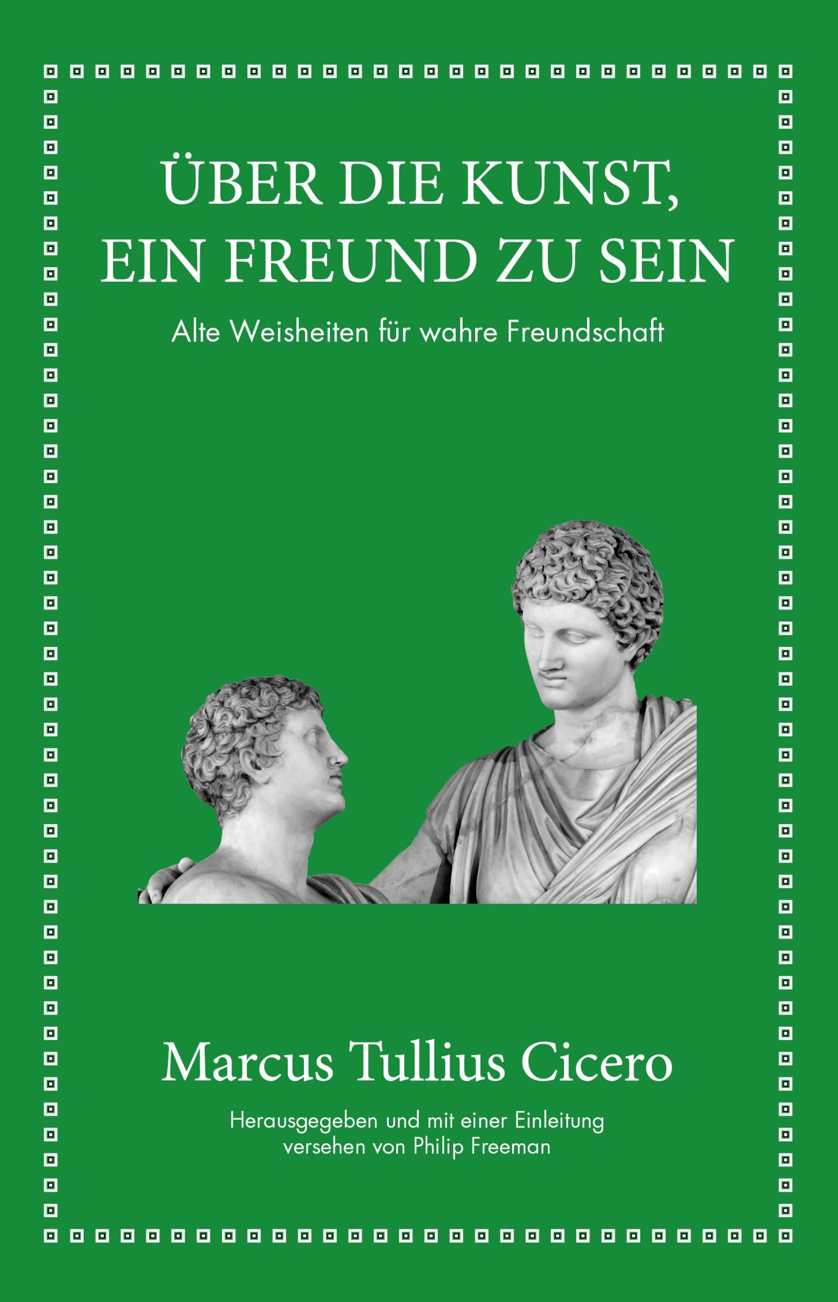 Marcus Tullius Cicero: Über die Kunst ein Freund zu sein: Alte Weisheiten für wahre Freundschaft Philosophy