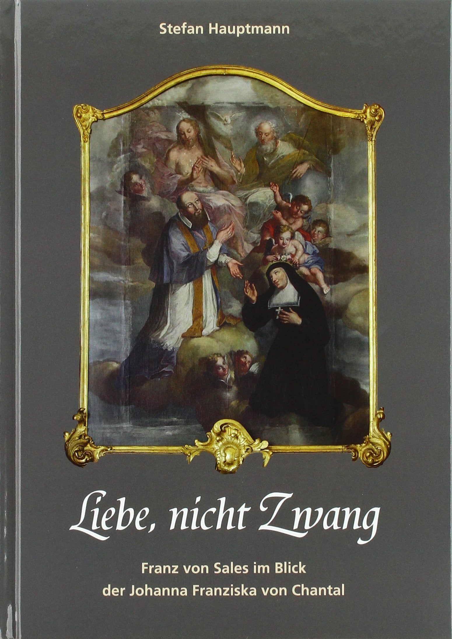 Liebe, nicht Zwang. Franz von Sales im Blick der Johanna Franziska von Chantal Religion & Esotericism