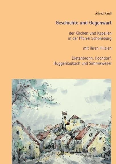 Geschichte und Gegenwart der Kirchen und Kapellen in der Pfarrei Schönebürg mit ihren Filialen Dietenbronn, Hochdorf, Huggenlaubach und Simmisweiler book