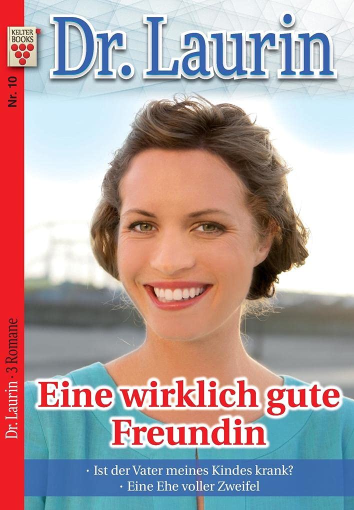 Dr. Laurin Nr. 10: Eine wirklich gute Freundin / Ist der Vater meines Kindes krank? / Eine Ehe voller Zweifel: Ein Kelter Books Arztroman book