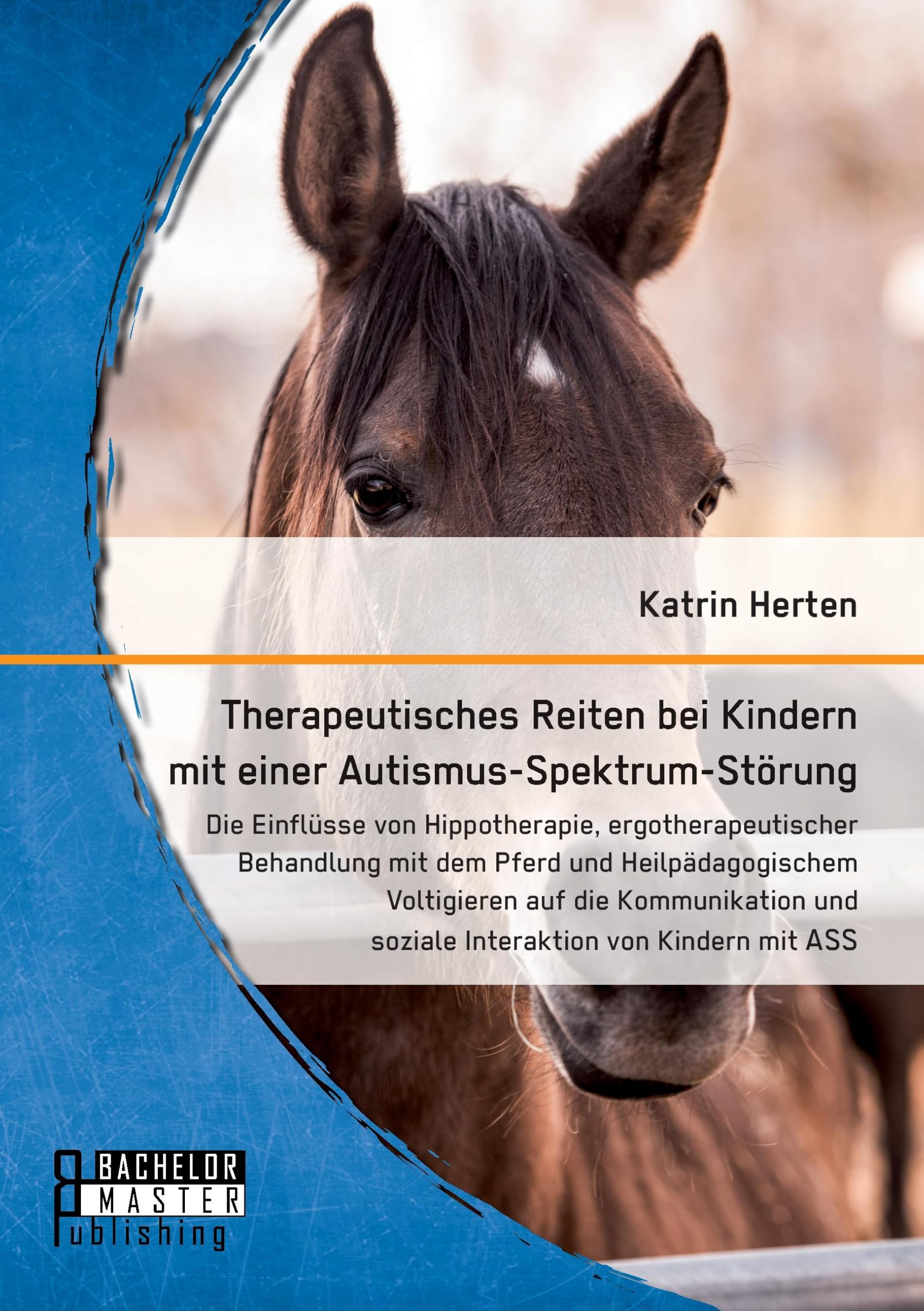 Therapeutisches Reiten bei Kindern mit einer Autismus-Spektrum-Störung: Die Einflüsse von Hippotherapie, ergotherapeutischer Behandlung mit dem Pferd und Heilpädagogischem Voltigieren auf die Kommunikation und soziale Interaktion von Kindern mit ASS Education & Training