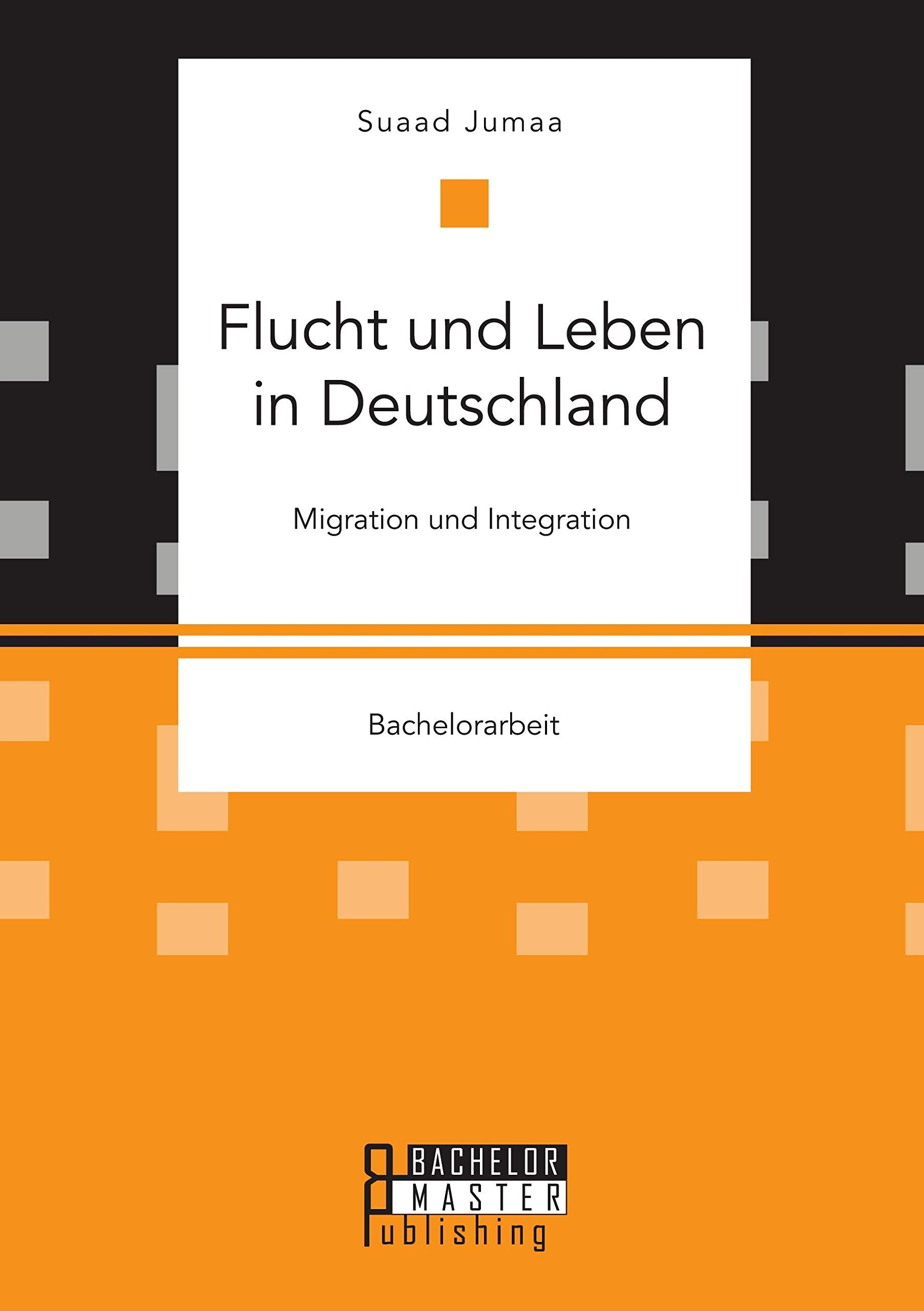Flucht und Leben in Deutschland. Migration und Integration: Bachelorarbeit Law