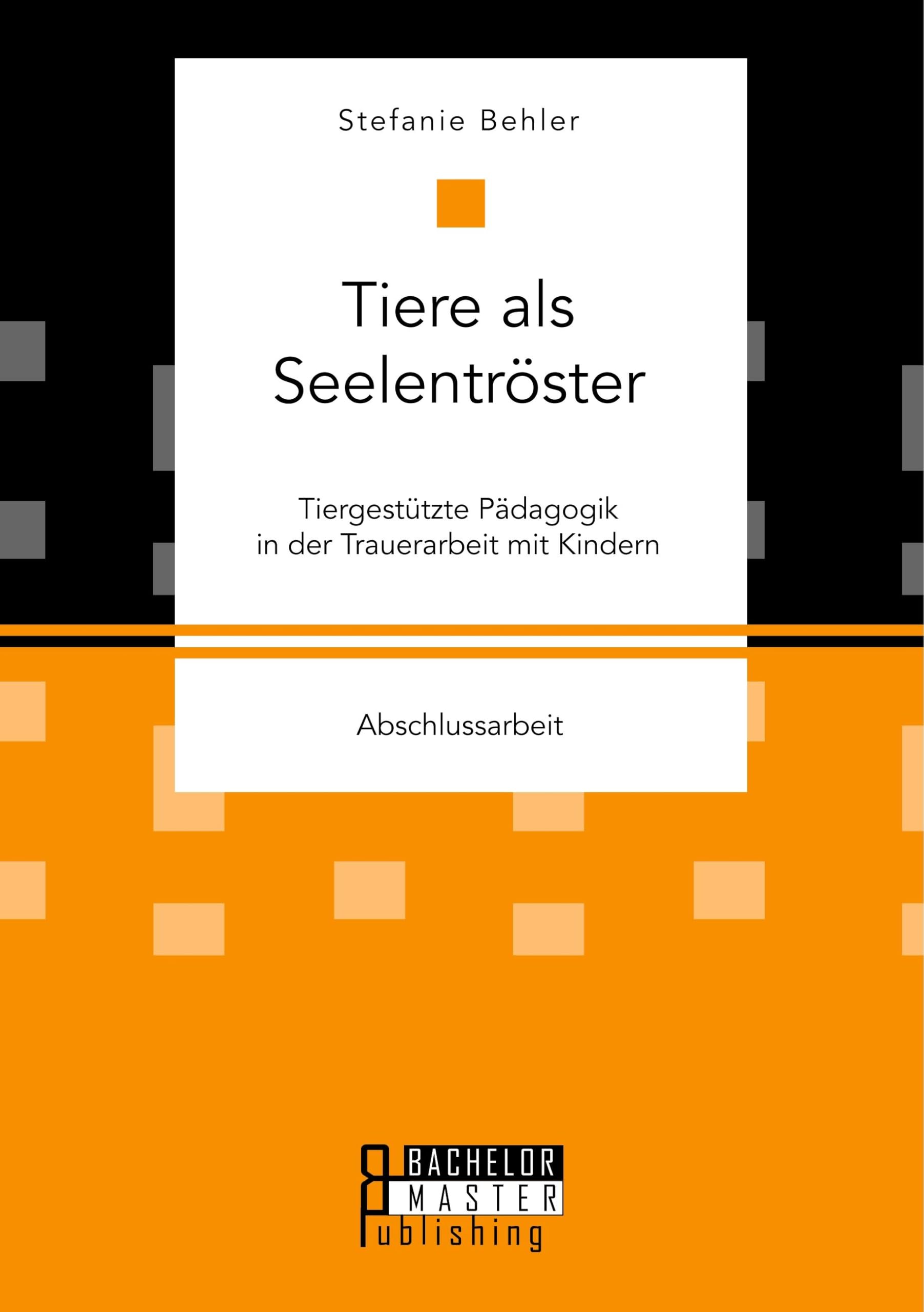 Tiere als Seelentröster. Tiergestützte Pädagogik in der Trauerarbeit mit Kindern Education & Training
