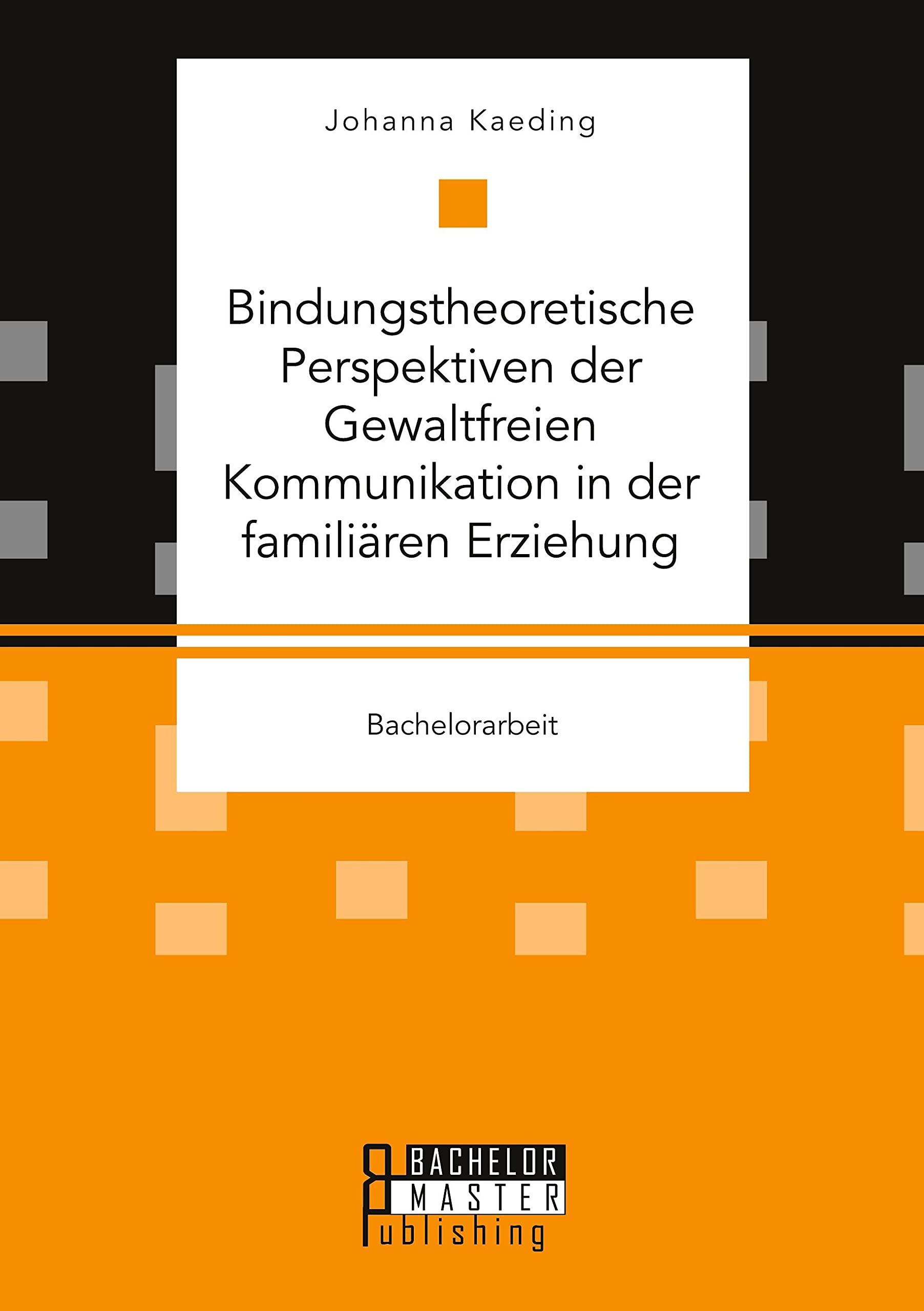 Bindungstheoretische Perspektiven der Gewaltfreien Kommunikation in der familiären Erziehung: Bachelorarbeit Education & Training