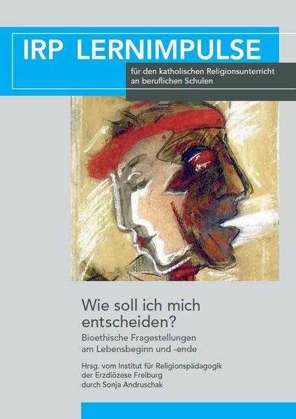 Wie soll ich mich entscheiden?: Bioethische Fragestellungen am Lebensbeginn und -ende (IRP Lernimpulse: für den katholischen Religionsunterricht an Beruflichen Schulen) Books