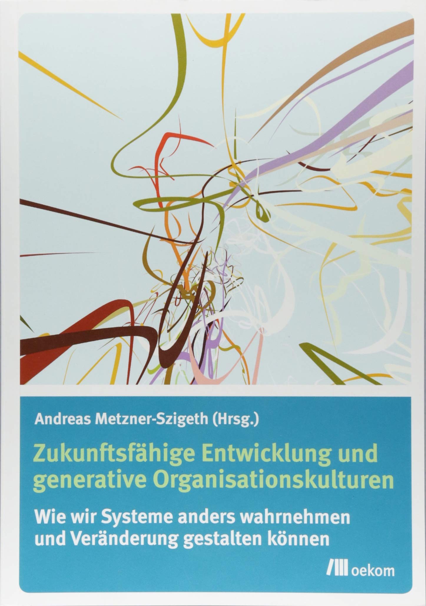 Zukunftsfähige Entwicklung und generative Organisationskulturen: Wie wir Systeme anders wahrnehmen und Veränderung gestalten können Law