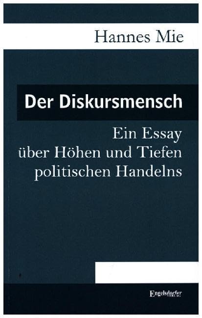 Der Diskursmensch: Ein Essay über Höhen und Tiefen politischen Handelns Essays & Short Stories