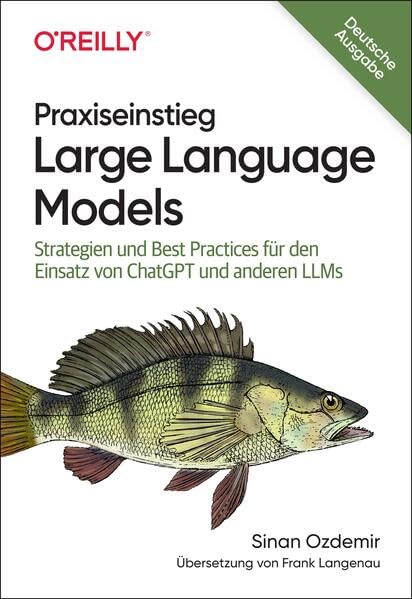 Praxiseinstieg Large Language Models: Strategien und Best Practices für den Einsatz von ChatGPT und anderen LLMs Computer Science