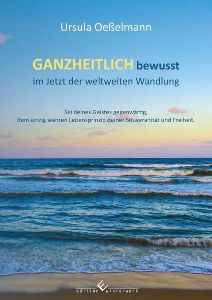 GANZHEITLICH bewusst im Jetzt der weltweiten Wandlung: Sei deines Geistes gegenwärtig, dem einzig wahren Lebensprinzip deiner Souveränität und Freiheit. Religion & Esotericism