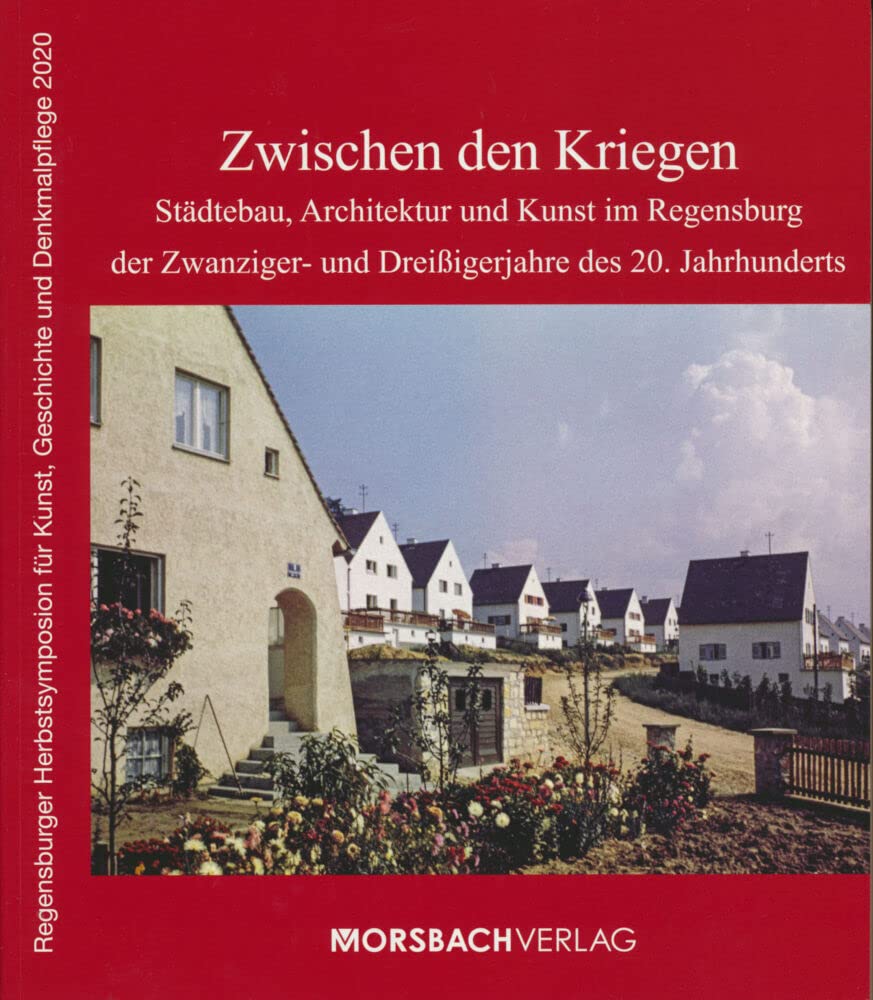 Zwischen den Kriegen: Städtebau, Architektur und Kunst im Regensburg der Zwanziger- und Dreißigerjahre des 20. Jahrhunderts (Regensburger Herbstsymposion für Kunst, Geschichte und Denkmalpflege) Natural Sciences