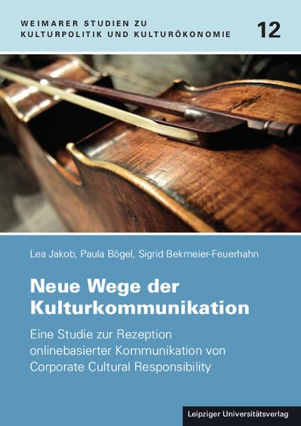 Neue Wege der Kulturkommunikation: Eine Studie zur Rezeption onlinebasierter Kommunikation von Corporate Cultural Responsibility (Weimarer Studien zu Kulturpolitik und Kulturökonomie) Books