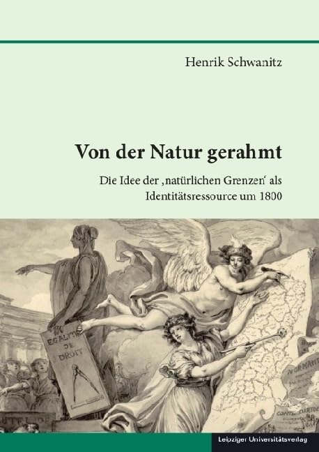 Von der Natur gerahmt: Die Idee der ‚natürlichen Grenzen‘ als Identitätsressource um 1800 (Schriften zur sächsischen Geschichte und Volkskunde) German history
