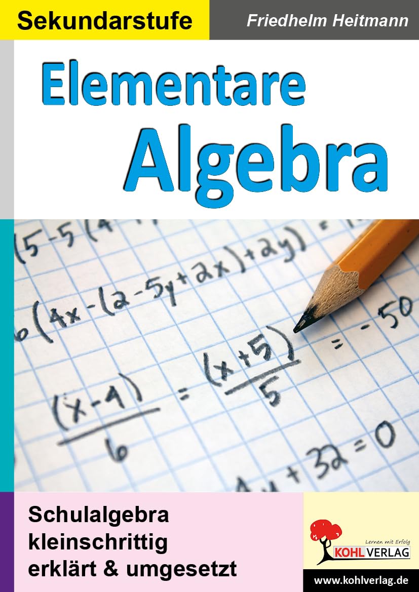 Elementare Algebra: Schulalgebra kleinschrittig erklärt und umgesetzt Learning & Reference