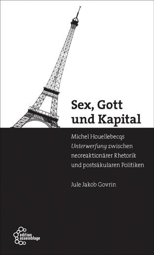 Sex, Gott und Kapital: Houellebecqs Unterwerfung zwischen neoreaktionärer Rhetorik und postsäkularen Politiken Politics & History