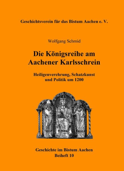 Die Königsreihe am Aachener Karlsschrein: Heiligenverehrung, Schatzkunst und Politik um 1200 (Beihefte der Zeitschrift des Aachener Geschichtsvereins) Politics & History