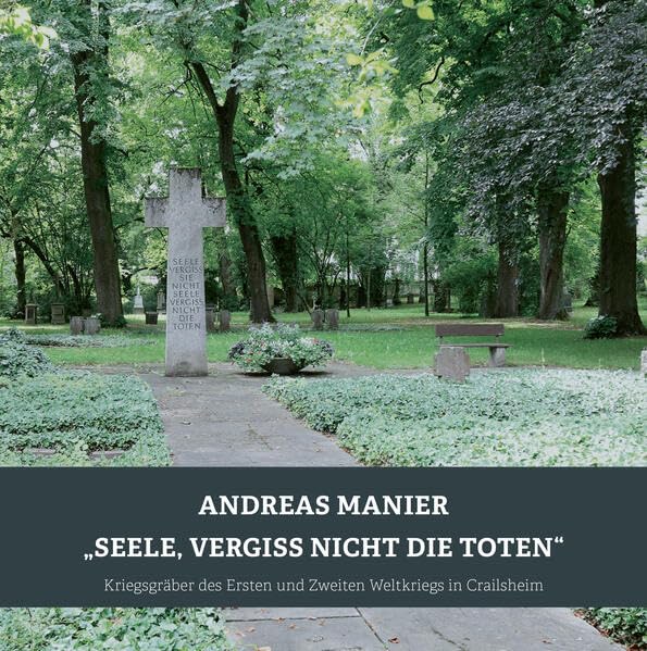 "Seele, vergiss nicht die Toten": Kriegsgräber des Ersten und Zweiten Weltkriegs in Crailsheim (Historische Schriftenreihe der Stadt Crailsheim) German history