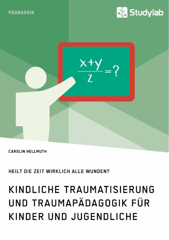 Kindliche Traumatisierung und Traumapädagogik für Kinder und Jugendliche. Heilt die Zeit wirklich alle Wunden? Medicine