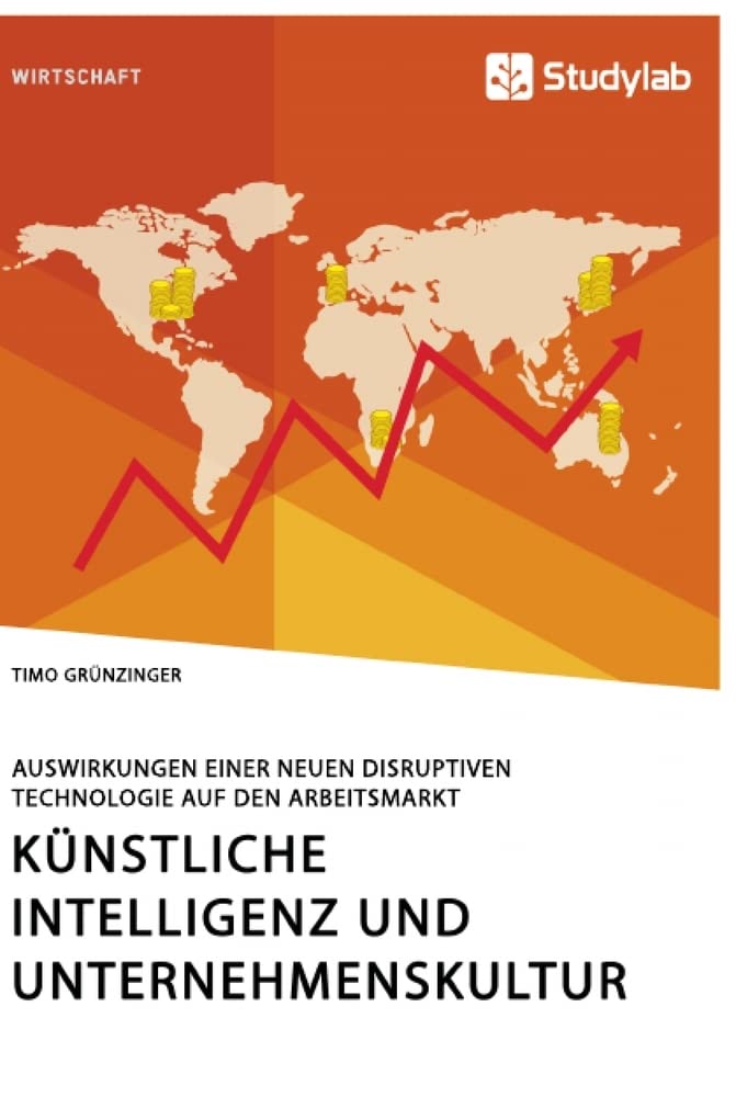 Künstliche Intelligenz und Unternehmenskultur. Auswirkungen einer neuen disruptiven Technologie auf den Arbeitsmarkt Law