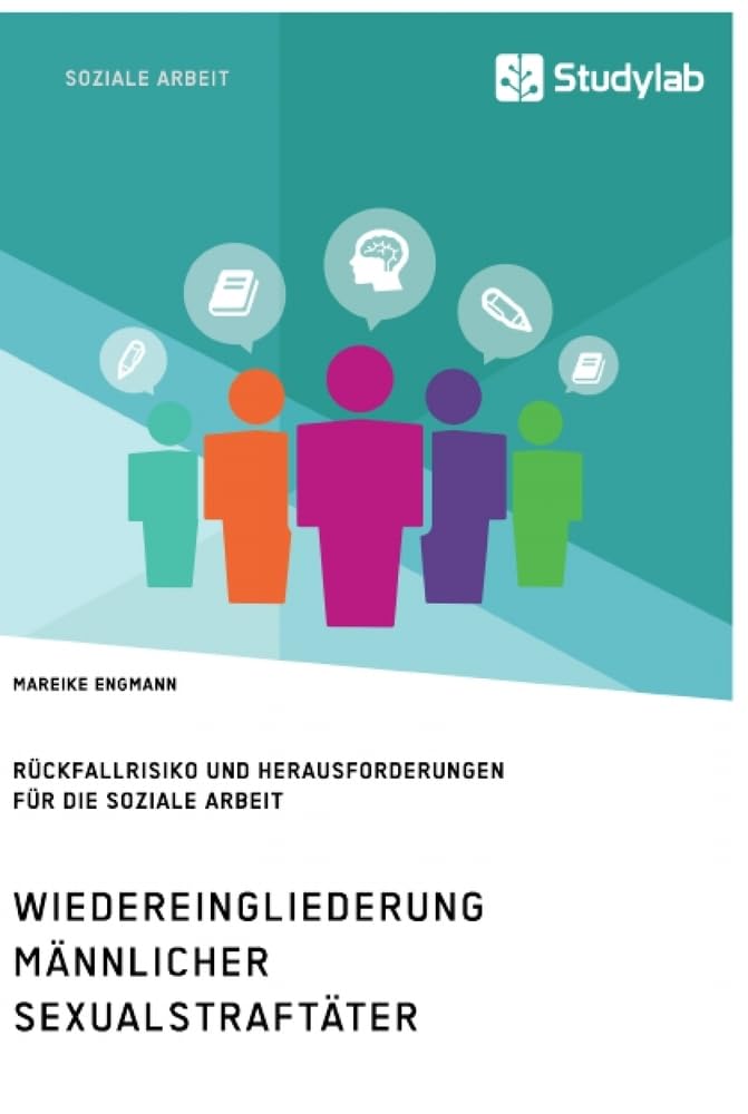 Wiedereingliederung männlicher Sexualstraftäter. Rückfallrisiko und Herausforderungen für die Soziale Arbeit Social Sciences