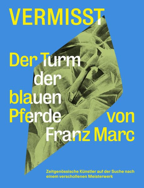 Vermisst. Der Turm der blauen Pferde von Franz Marc Zeitgenössische Künstler auf der Suche nach einem verschollenen Kunststück: Ausst.Kat. Haus am ... Boijmanns van Beuningen, Rotterdam 2018 Film, Art & Culture