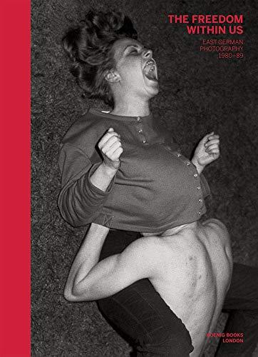 The Freedom Within Us : East German Photography 1980-1989 Film, Art & Culture