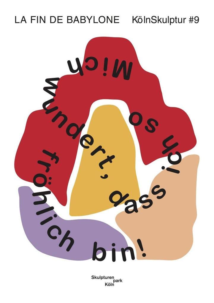 KölnSkulptur #9. La Fin de Babylon. Mich wundert, dass ich so fröhlich bin!: Ausst. Kat. KölnSkulptur #9 im Skulpturenpark Köln Film, Art & Culture