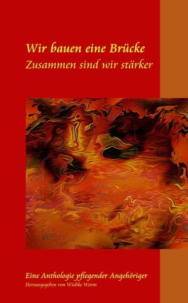 WIR BAUEN EINE BRÜCKE ZUSAMMEN SIND WIR STÄRKER: Eine Anthologie 'Pflegender Angehöriger', beruflich Pflegender und Unterstützer Medicine