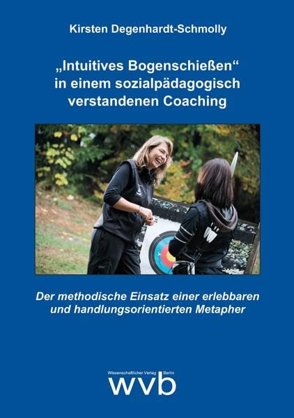 „Intuitives Bogenschießen“ in einem sozialpädagogisch verstandenen Coaching: Der methodische Einsatz einer erlebbaren und handlungsorientierten Metapher Social Sciences