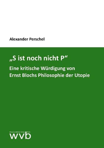 „S ist noch nicht P“: Eine kritische Würdigung von Ernst Blochs Philosophie der Utopie Philosophy