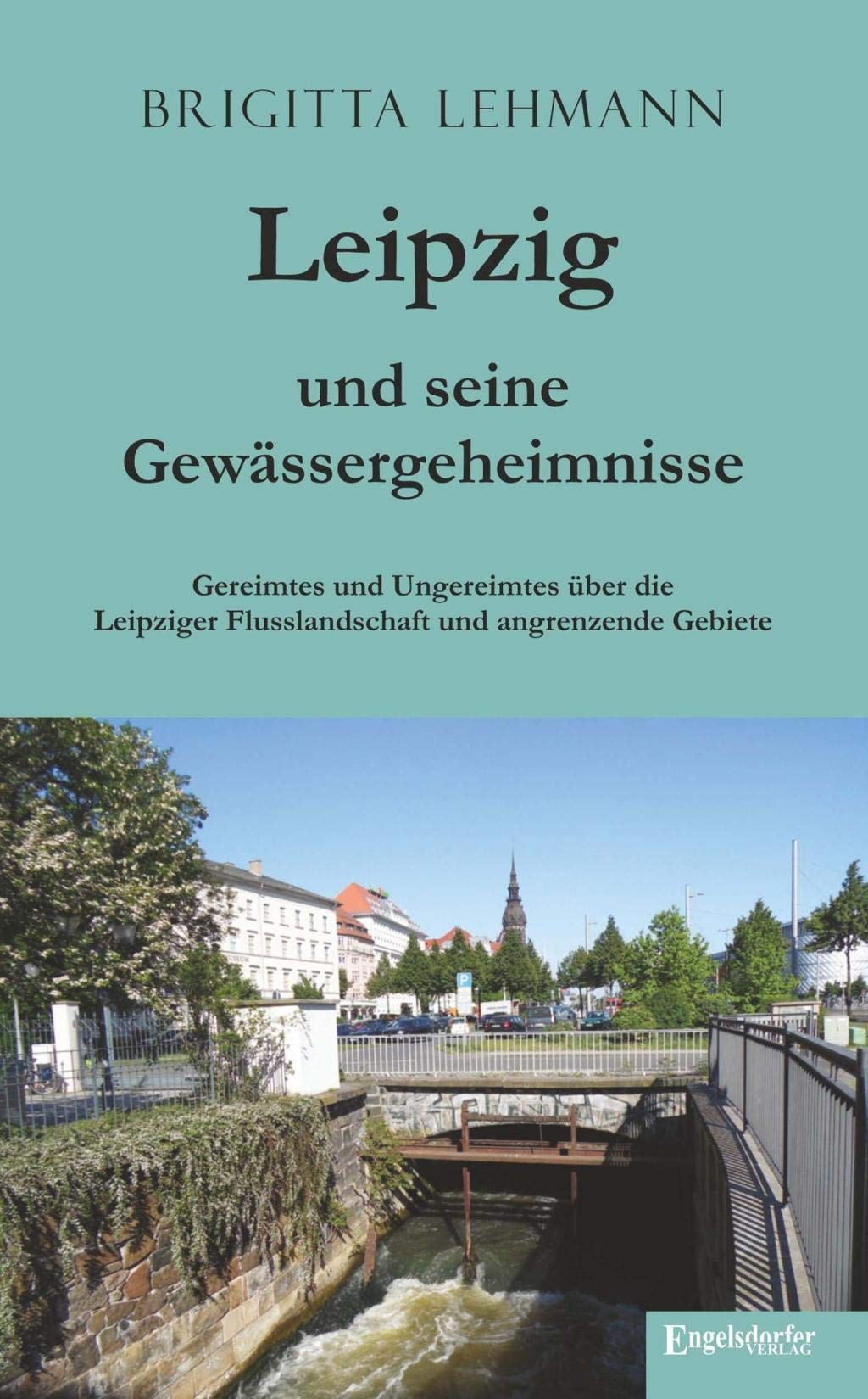 Leipzig und seine Gewässergeheimnisse: Gereimtes und Ungereimtes über die Leipziger Flusslandschaft und angrenzende Gebiete Contemporary literature Books