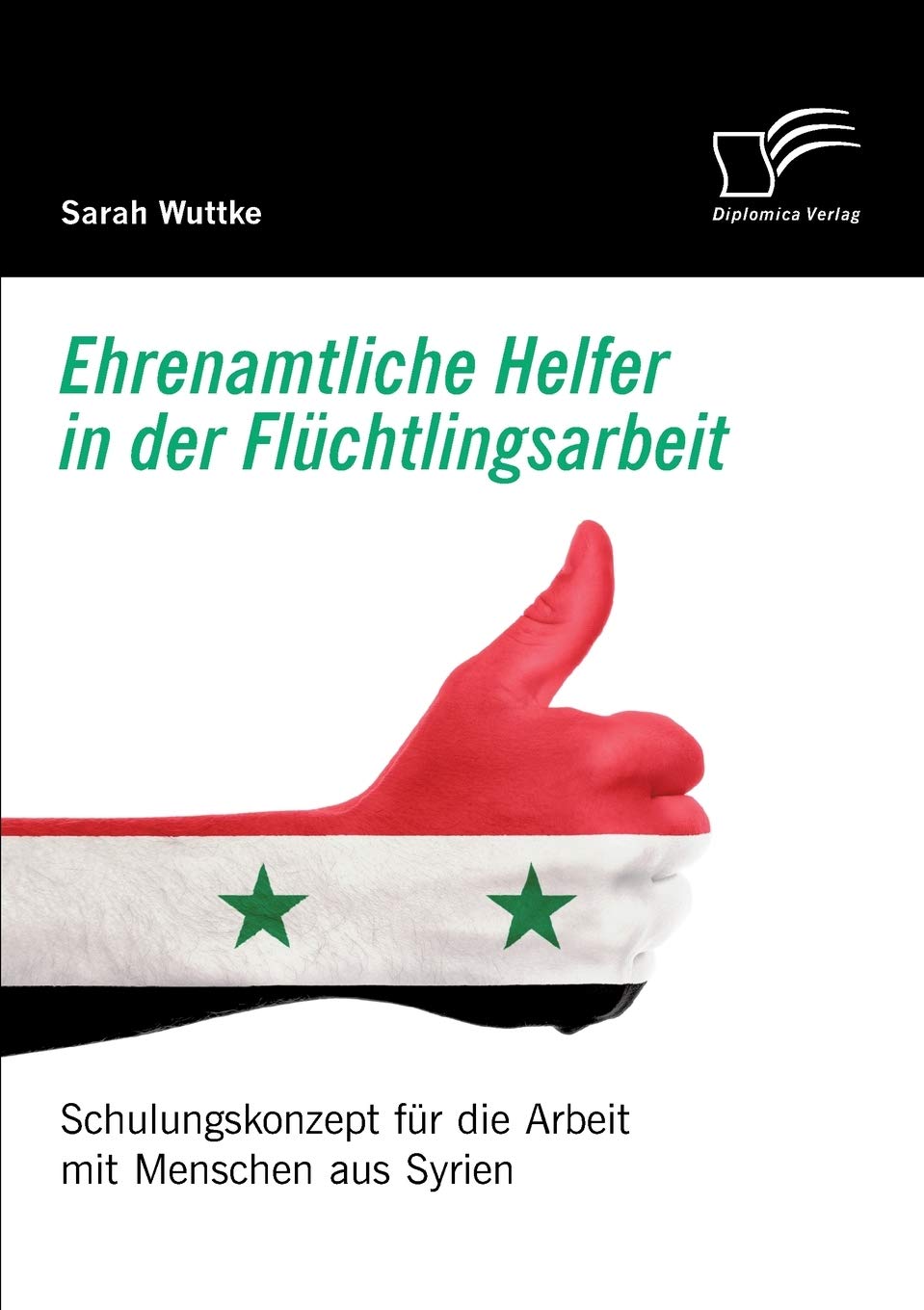 Ehrenamtliche Helfer in der Flüchtlingsarbeit. Schulungskonzept für die Arbeit mit Menschen aus Syrien Social Sciences
