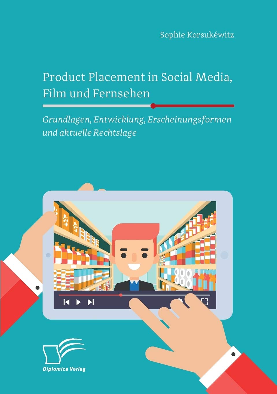 Product Placement in Social Media, Film und Fernsehen: Grundlagen, Entwicklung, Erscheinungsformen und aktuelle Rechtslage Law