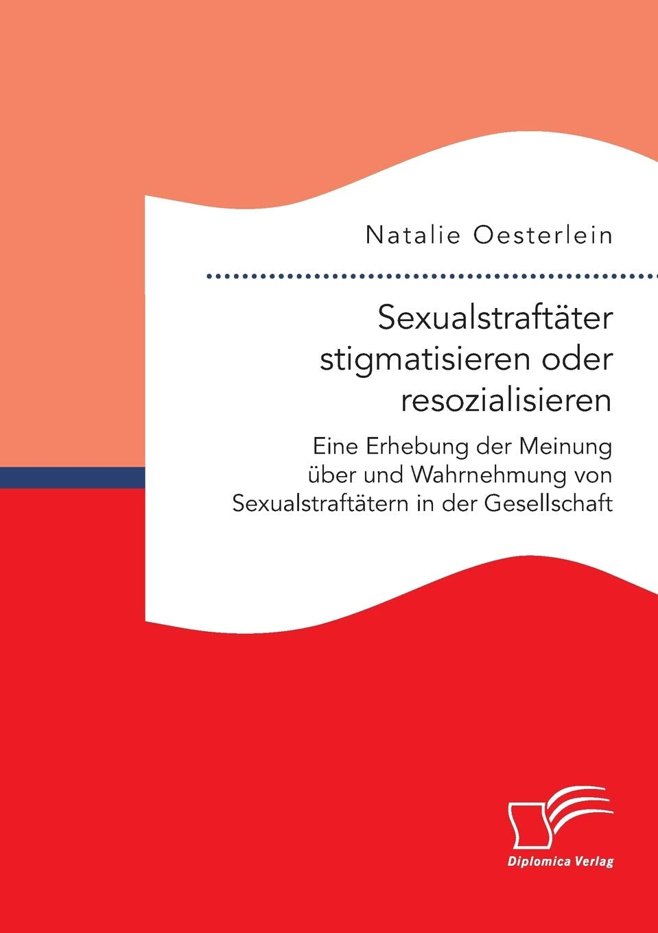 Sexualstraftäter stigmatisieren oder resozialisieren. Eine Erhebung der Meinung über und Wahrnehmung von Sexualstraftätern in der Gesellschaft Social Sciences