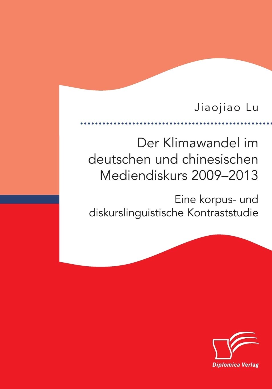 Der Klimawandel im deutschen und chinesischen Mediendiskurs 2009-2013. Eine korpus- und diskurslinguistische Kontraststudie Social Sciences
