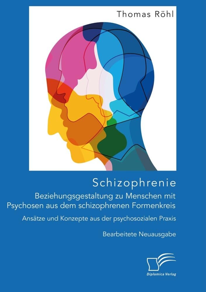 Schizophrenie: Beziehungsgestaltung zu Menschen mit Psychosen aus dem schizophrenen Formenkreis. Ansätze und Konzepte aus der psychosozialen Praxis Medicine