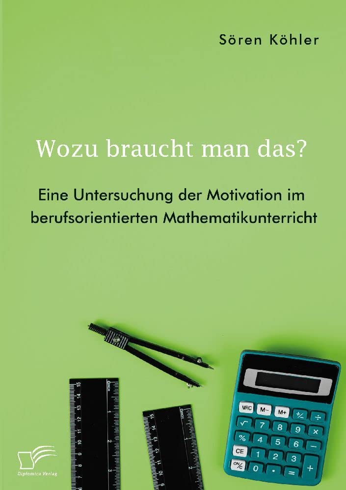 Wozu braucht man das? Eine Untersuchung der Motivation im berufsorientierten Mathematikunterricht Mathematics