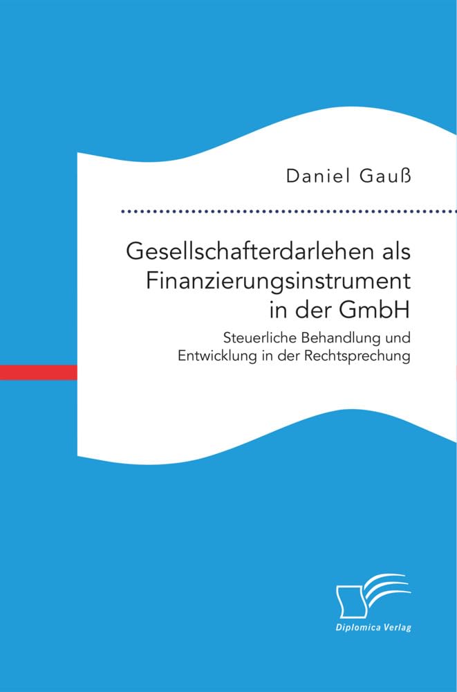 Gesellschafterdarlehen als Finanzierungsinstrument in der GmbH. Steuerliche Behandlung und Entwicklung in der Rechtsprechung Law