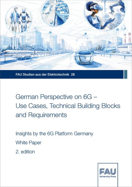 German Perspective on 6G – Use Cases, Technical Building Blocks and Requirements: Insights by the 6G Platform Germany. White Paper (FAU Studien aus der Elektrotechnik) Business & Technology