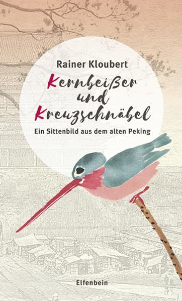Kernbeißer und Kreuzschnäbel: Ein Sittenbild aus dem alten Peking. Grundlegend erweiterte, illustrierte und mit einem Index versehene Ausgabe Contemporary literature