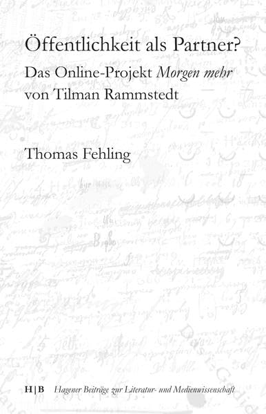Öffentlichkeit als Partner?: Das Online-Projekt Morgen mehr von Tilman Rammstedt (Hagener Beiträge zur Literatur- und Medienwissenschaft) Media & Communication