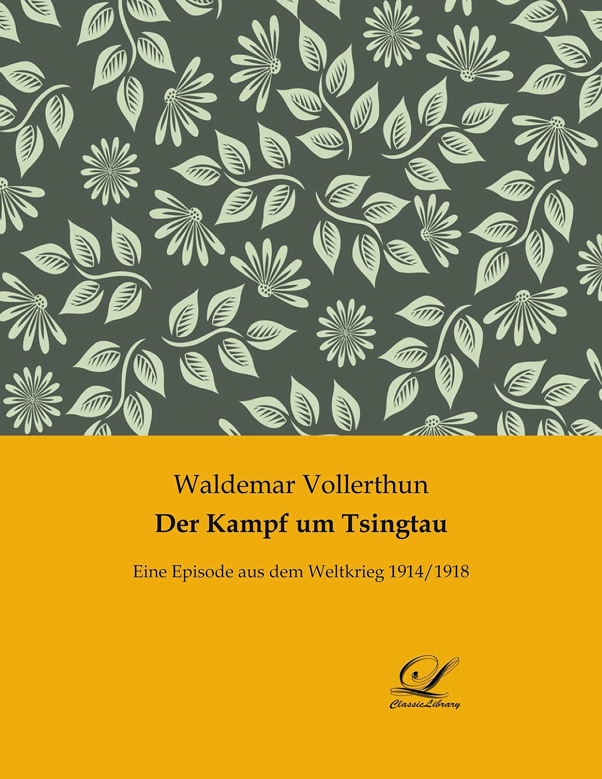 Der Kampf um Tsingtau: Eine Episode aus dem Weltkrieg 1914/1918 Politics & History