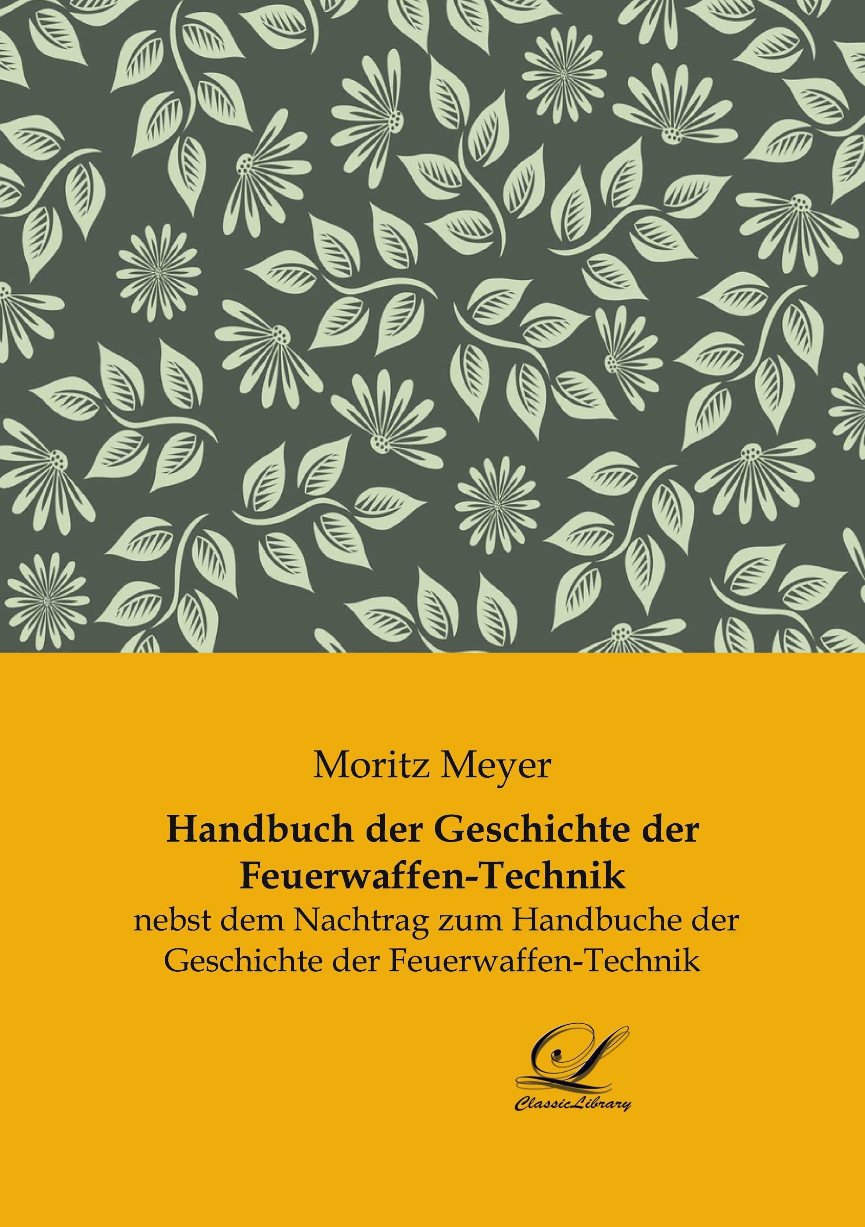 Handbuch der Geschichte der Feuerwaffen-Technik: nebst dem Nachtrag zum Handbuche der Geschichte der Feuerwaffen-Technik Leisure, Home & Garden
