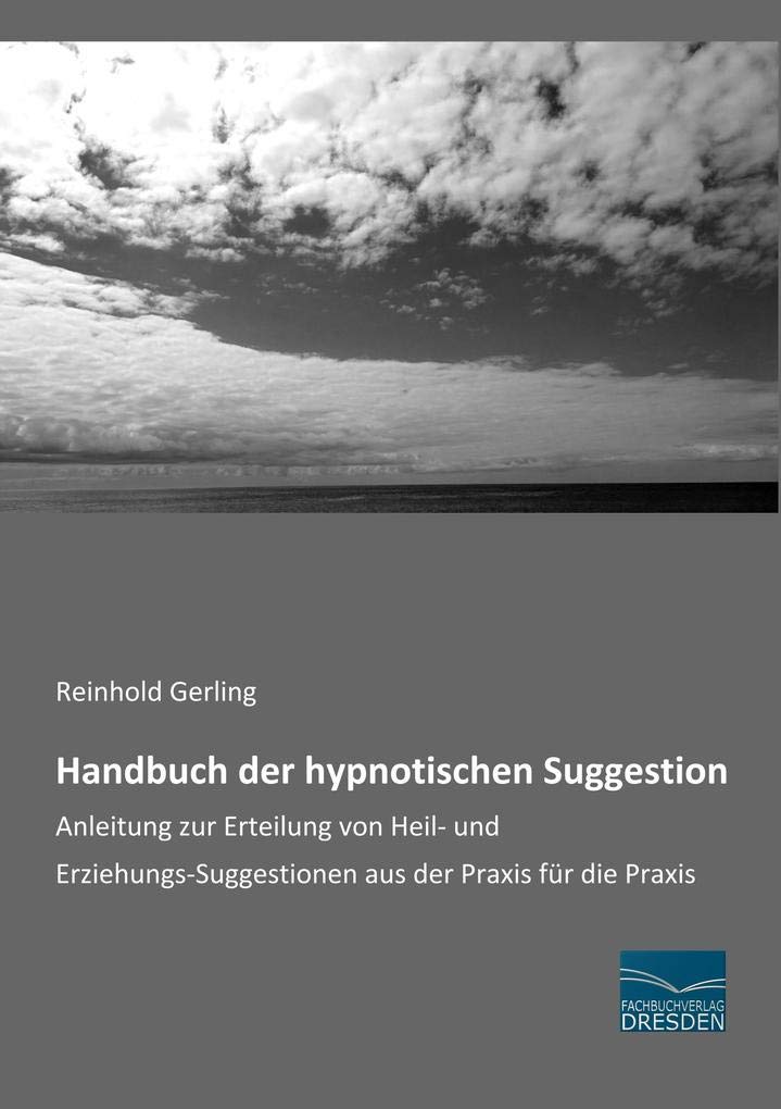 Handbuch der hypnotischen Suggestion: Anleitung zur Erteilung von Heil- und Erziehungs-Suggestionen aus der Praxis für die Praxis Medicine