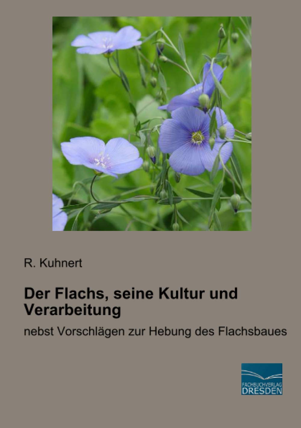 Der Flachs, seine Kultur und Verarbeitung: nebst Vorschlägen zur Hebung des Flachsbaues Media & Communication