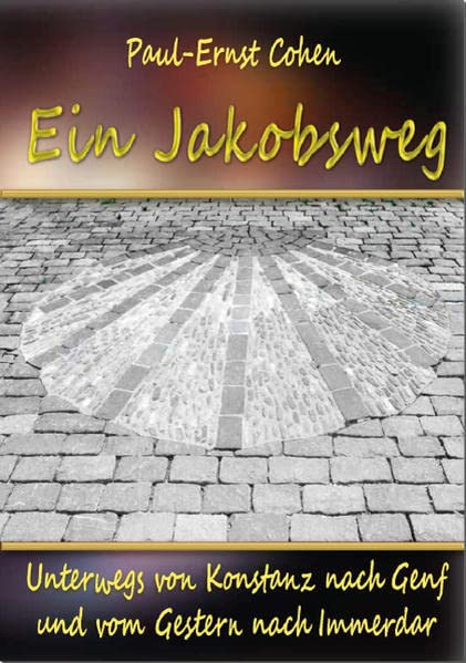 Ein Jakobsweg: Unterwegs von Konstanz nach Genf und vom Gestern nach Immerdar Essays & Short Stories
