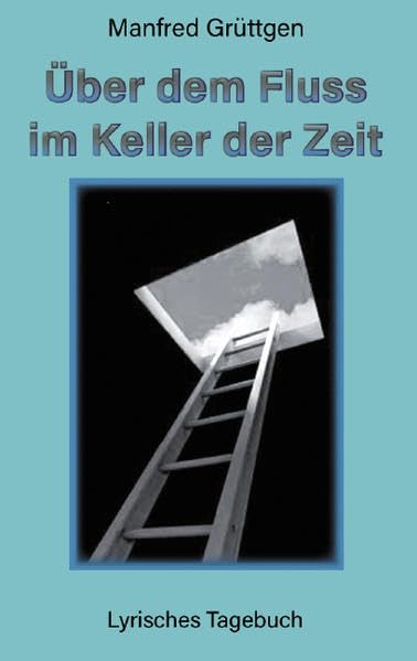 Über dem Fluss im Keller der Zeit: Lyrisches Tagebuch Poetry