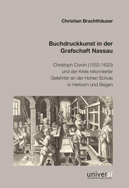 Buchdruckkunst in der Grafschaft Nassau: Christoph Corvin (1552-1620) und der Kreis reformierter Gelehrter an der Hohen Schule in Herborn und Siegen Politics & History