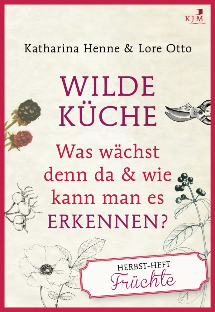 Wilde Küche: Was wächst denn da & wie kann man es erkennen? Herbst-Heft: Früchte Leisure, Home & Garden