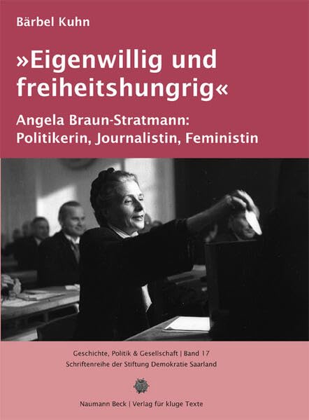 "Eigenwillig und freiheitshungrig": Angela Braun-Stratmann: Politikerin, Journalistin, Feministin (Geschichte, Politik & Gesellschaft: Schriftenreihe der Stiftung Demokratie Saarland) Politics & Society Books